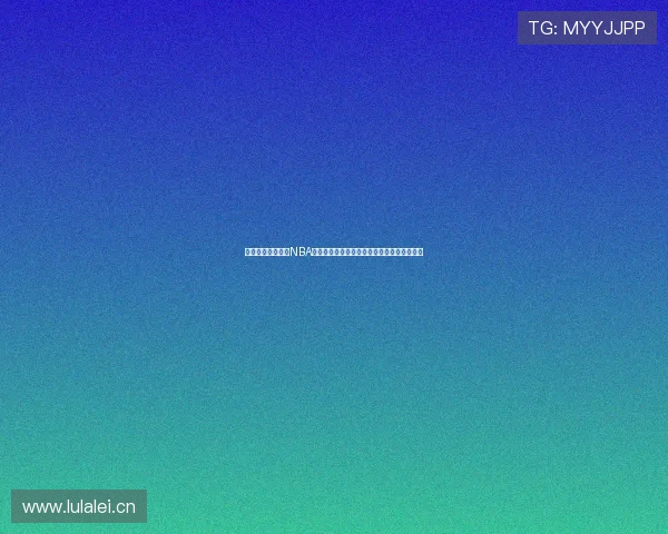 鲸鱼体育全程直播NBA赛事精彩瞬间尽在掌握篮球迷的最佳观赛选择